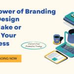 The Power of Branding: How Design Can Make or Break Your Business